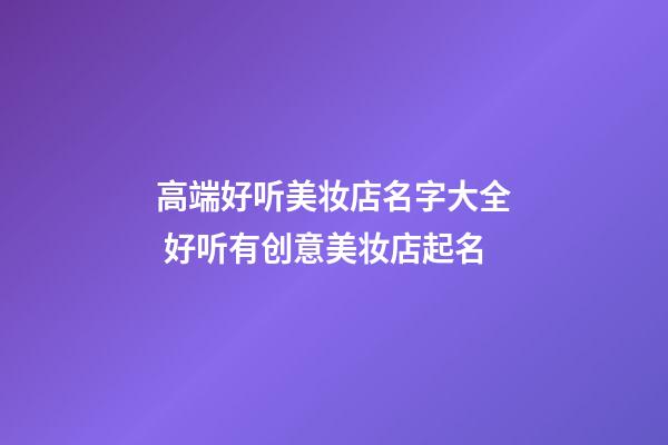 高端好听美妆店名字大全 好听有创意美妆店起名